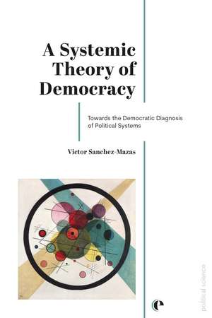 A Systemic Theory of Democracy: Towards the Democratic Diagnosis of Political Systems de Victor Sanchez-Mazas