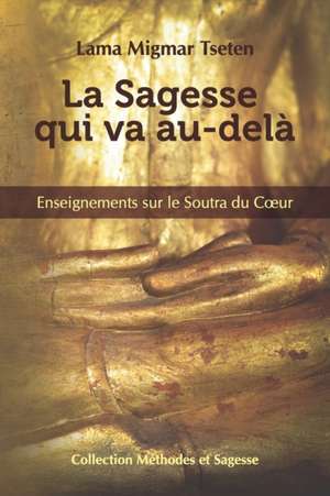 La Sagesse qui va au-dela: Enseignements sur le Soutra du Coeur de Lama Migmar Tseten