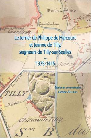 Le Terrier de Philippe de Harcourt Et Jeanne de Tilly, Seigneurs de Tilly-Sur-Seulles (1375-1415) de D. Angers