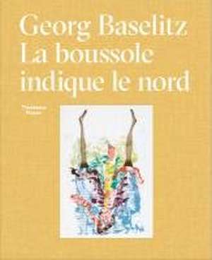 Georg Baselitz: La Boussole Indique Le Nord de Oona Doyle