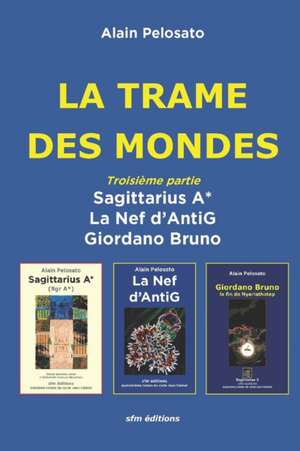 La Trame des Mondes troisième partie: Sagittarius A* - La Nef d'AntiG - Giordano Bruno de Alain Pelosato