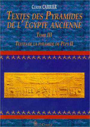 Textes Des Pyramides de L'Egypte Ancienne, Tome III: Textes de La Pyramide de Pepy II de Claude Carrier