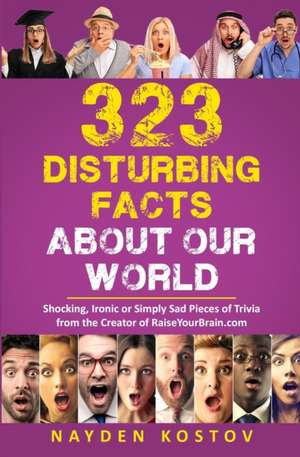 323 Disturbing Facts about Our World: Shocking, Ironic or Simply Sad Pieces of Trivia from the Creator of RaiseYourBrain.com de Nayden Kostov