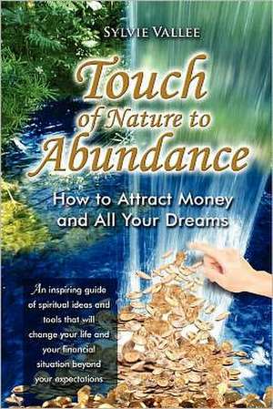 Touch of Nature to Abundance, How to Attract Money and All Your Dreams: Brahman Gn de Vallee, Sylvie