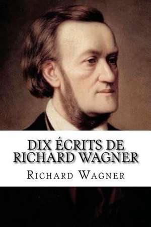 Dix Ecrits de Richard Wagner de Richard Wagner