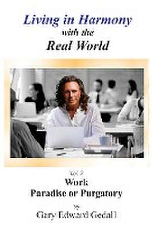 Living in Harmony With the Real World Volume 2: Work - Paradise Or Purgatory de Gary Edward Gedall