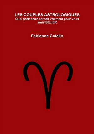 LES COUPLES ASTROLOGIQUES Quel partenaire est fait vraiment pour vous amis BELIER de Fabienne Catelin