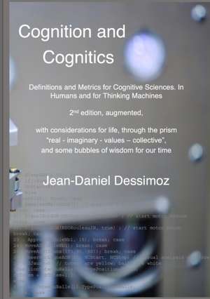 Cognition and Cognitics - Definitions and Metrics for Cognitive Sciences, in Humans, and for Thinking Machines, 2nd edition, with considerations of life, through the prism "real-imaginary-values-collective", and some bubbles of wisdom for our time de Jean-Daniel Dessimoz