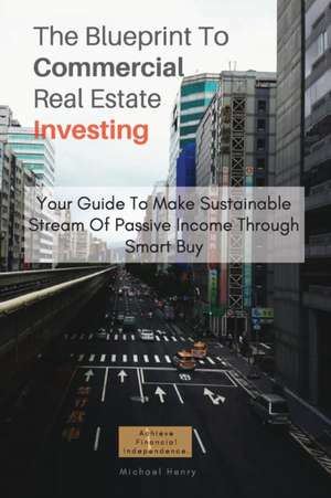 The Blueprint To Commercial Real Estate Investing de Michael Henry