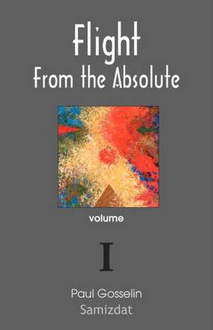 Flight from the Absolute: Cynical Observations on the Postmodern West. Volume I de Paul Gosselin