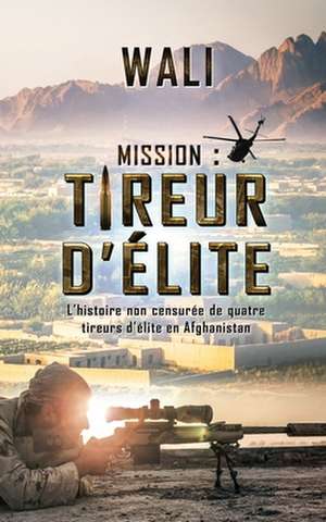 Mission: tireur d'élite: L'histoire de quatre tireurs d'élite en Afghanistan de Wali