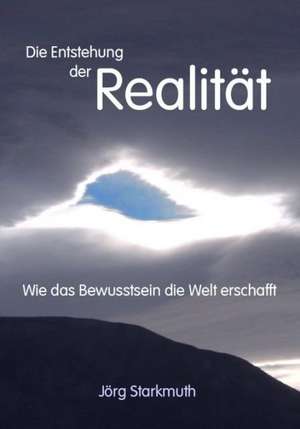 Die Entstehung der Realität de Jörg Starkmuth