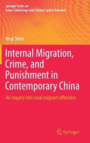 Internal Migration, Crime, and Punishment in Contemporary China: An inquiry into rural migrant offenders de Anqi Shen