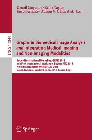 Graphs in Biomedical Image Analysis and Integrating Medical Imaging and Non-Imaging Modalities: Second International Workshop, GRAIL 2018 and First International Workshop, Beyond MIC 2018, Held in Conjunction with MICCAI 2018, Granada, Spain, September 20, 2018, Proceedings de Danail Stoyanov