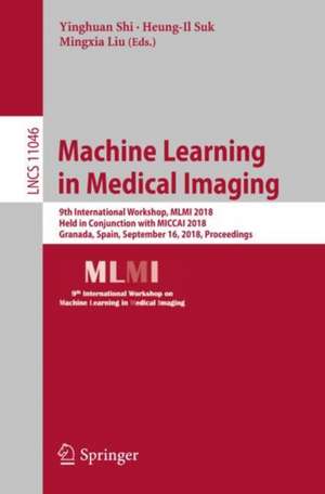 Machine Learning in Medical Imaging: 9th International Workshop, MLMI 2018, Held in Conjunction with MICCAI 2018, Granada, Spain, September 16, 2018, Proceedings de Yinghuan Shi