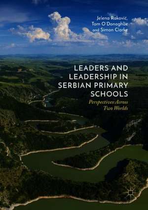 Leaders and Leadership in Serbian Primary Schools: Perspectives Across Two Worlds de Jelena Raković