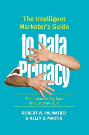 The Intelligent Marketer’s Guide to Data Privacy: The Impact of Big Data on Customer Trust de Robert W. Palmatier