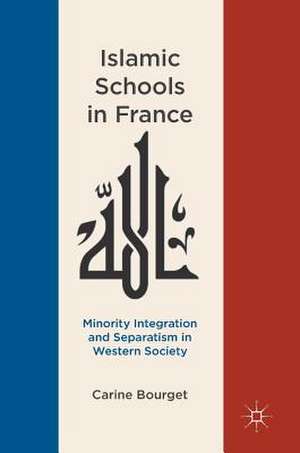 Islamic Schools in France: Minority Integration and Separatism in Western Society de Carine Bourget