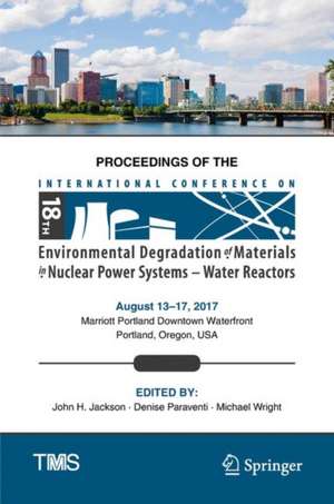 Proceedings of the 18th International Conference on Environmental Degradation of Materials in Nuclear Power Systems – Water Reactors de John H. Jackson