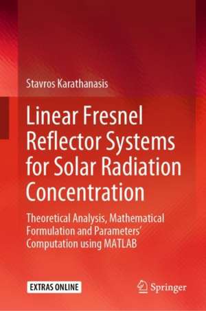 Linear Fresnel Reflector Systems for Solar Radiation Concentration: Theoretical Analysis, Mathematical Formulation and Parameters’ Computation using MATLAB de Stavros Karathanasis