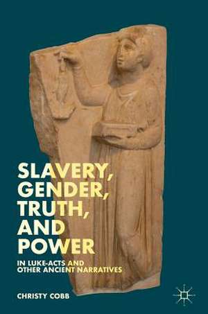 Slavery, Gender, Truth, and Power in Luke-Acts and Other Ancient Narratives de Christy Cobb