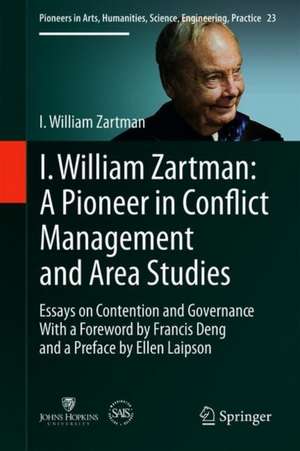 I William Zartman: A Pioneer in Conflict Management and Area Studies: Essays on Contention and Governance de I. William Zartman