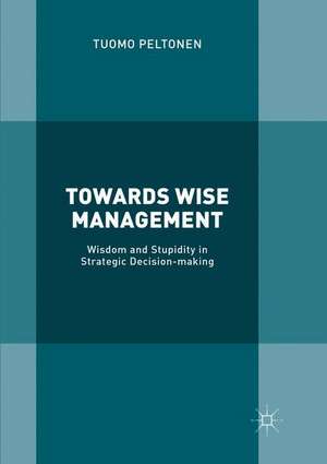 Towards Wise Management: Wisdom and Stupidity in Strategic Decision-making de Tuomo Peltonen