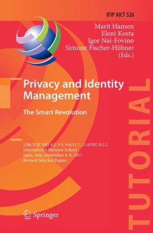 Privacy and Identity Management. The Smart Revolution: 12th IFIP WG 9.2, 9.5, 9.6/11.7, 11.6/SIG 9.2.2 International Summer School, Ispra, Italy, September 4-8, 2017, Revised Selected Papers de Marit Hansen