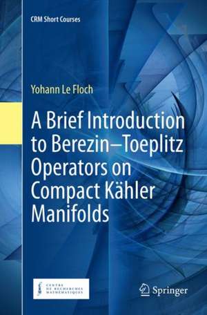 A Brief Introduction to Berezin–Toeplitz Operators on Compact Kähler Manifolds de Yohann Le Floch