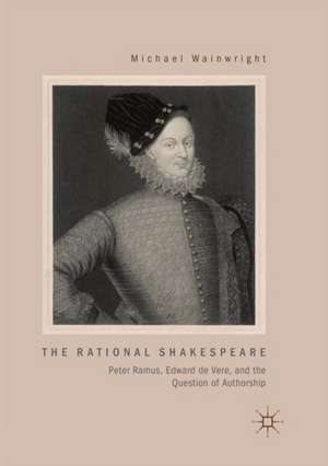 The Rational Shakespeare: Peter Ramus, Edward de Vere, and the Question of Authorship de Michael Wainwright