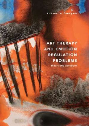 Art Therapy and Emotion Regulation Problems: Theory and Workbook de Suzanne Haeyen