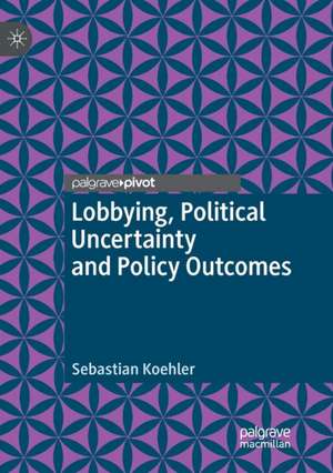 Lobbying, Political Uncertainty and Policy Outcomes de Sebastian Koehler