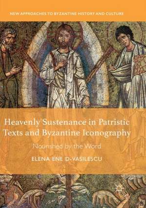 Heavenly Sustenance in Patristic Texts and Byzantine Iconography: Nourished by the Word de Elena Ene D-Vasilescu