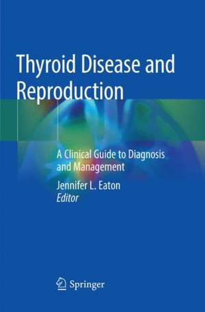 Thyroid Disease and Reproduction: A Clinical Guide to Diagnosis and Management de Jennifer L. Eaton