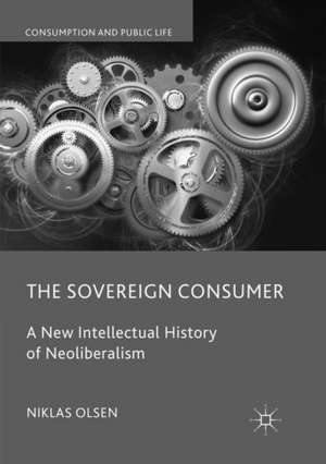 The Sovereign Consumer: A New Intellectual History of Neoliberalism de Niklas Olsen