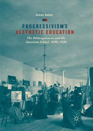 Progressivism's Aesthetic Education: The Bildungsroman and the American School, 1890–1920 de Jesse Raber