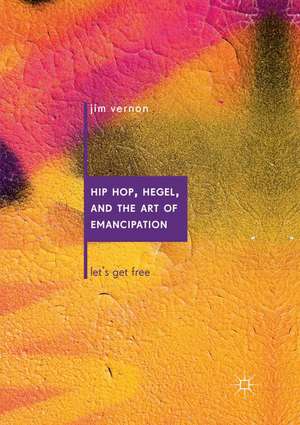 Hip Hop, Hegel, and the Art of Emancipation: Let's Get Free de Jim Vernon