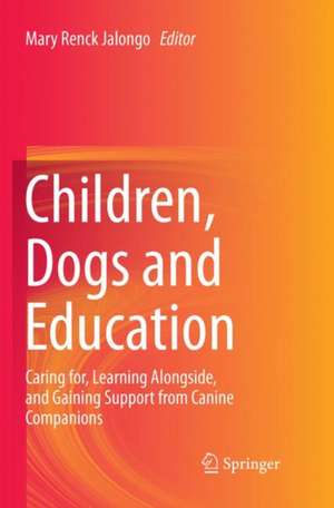 Children, Dogs and Education: Caring for, Learning Alongside, and Gaining Support from Canine Companions de Mary Renck Jalongo