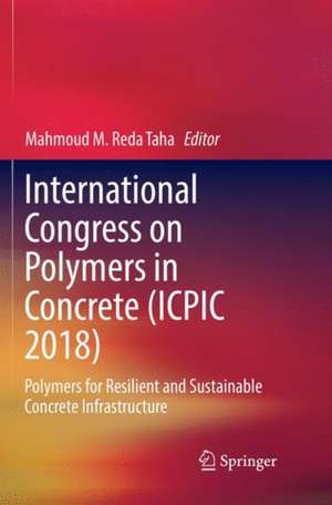 International Congress on Polymers in Concrete (ICPIC 2018): Polymers for Resilient and Sustainable Concrete Infrastructure de Mahmoud M. Reda Taha