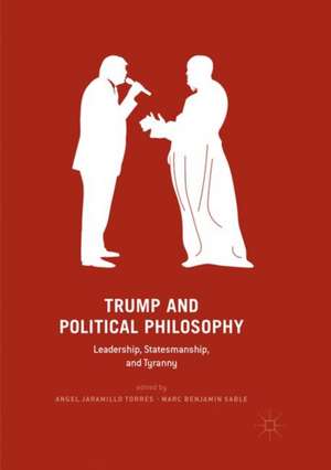 Trump and Political Philosophy: Leadership, Statesmanship, and Tyranny de Angel Jaramillo Torres