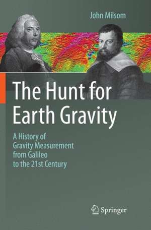 The Hunt for Earth Gravity: A History of Gravity Measurement from Galileo to the 21st Century de John Milsom