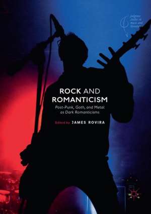 Rock and Romanticism: Post-Punk, Goth, and Metal as Dark Romanticisms de James Rovira