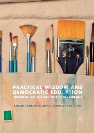 Practical Wisdom and Democratic Education: Phronesis, Art and Non-traditional Students de Samantha Broadhead