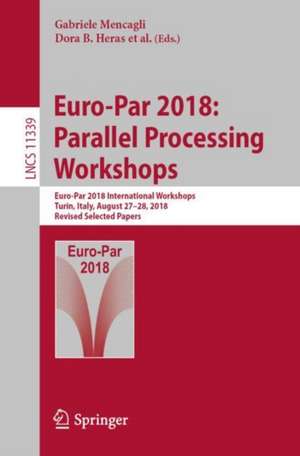 Euro-Par 2018: Parallel Processing Workshops: Euro-Par 2018 International Workshops, Turin, Italy, August 27-28, 2018, Revised Selected Papers de Gabriele Mencagli