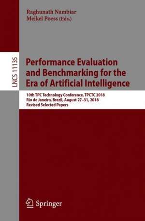 Performance Evaluation and Benchmarking for the Era of Artificial Intelligence: 10th TPC Technology Conference, TPCTC 2018, Rio de Janeiro, Brazil, August 27–31, 2018, Revised Selected Papers de Raghunath Nambiar