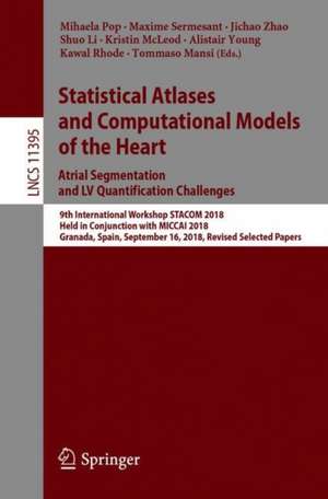 Statistical Atlases and Computational Models of the Heart. Atrial Segmentation and LV Quantification Challenges: 9th International Workshop, STACOM 2018, Held in Conjunction with MICCAI 2018, Granada, Spain, September 16, 2018, Revised Selected Papers de Mihaela Pop