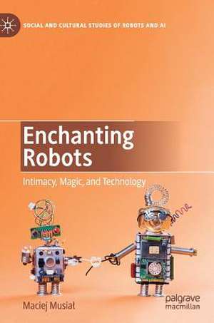 Enchanting Robots: Intimacy, Magic, and Technology de Maciej Musiał