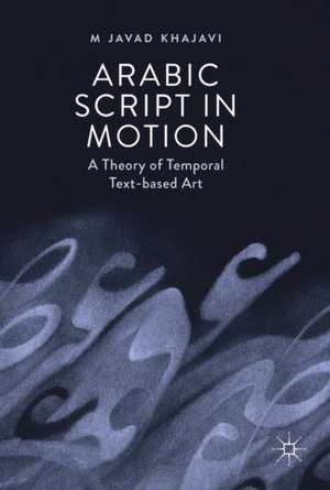 Arabic Script in Motion: A Theory of Temporal Text-based Art de M. Javad Khajavi