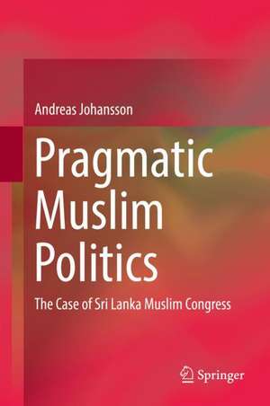 Pragmatic Muslim Politics: The Case of Sri Lanka Muslim Congress de Andreas Johansson