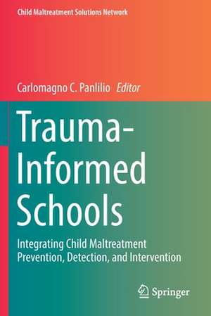 Trauma-Informed Schools: Integrating Child Maltreatment Prevention, Detection, and Intervention de Carlomagno C. Panlilio